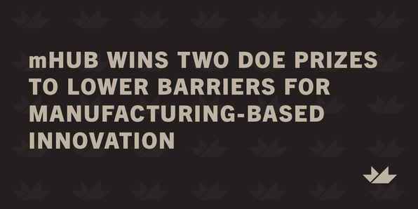 mHUB Wins Two U.S Department of Energy Prizes to Lower Barriers for Manufacturing-Based Innovation
